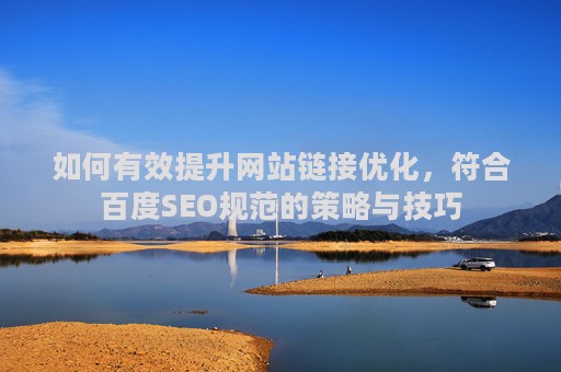 如何有效提升网站链接优化，符合百度SEO规范的策略与技巧