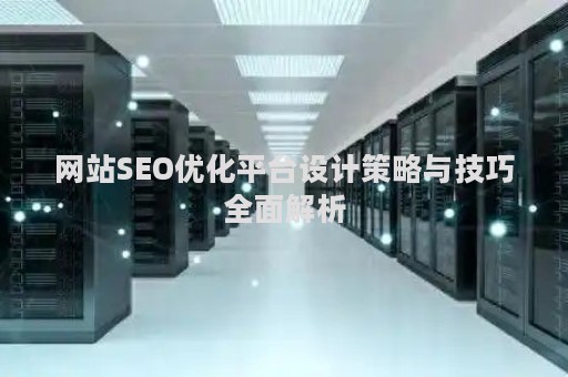 网站SEO优化平台设计策略与技巧全面解析