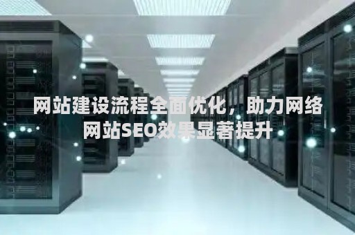 网站建设流程全面优化，助力网络网站SEO效果显著提升