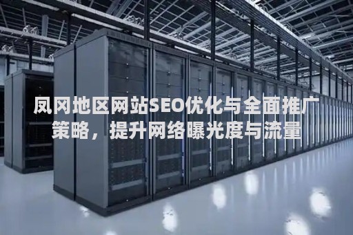 凤冈地区网站SEO优化与全面推广策略，提升网络曝光度与流量