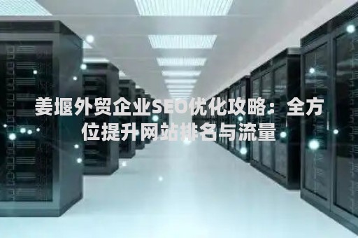 姜堰外贸企业SEO优化攻略:全方位提升网站排名与流量 姜堰外贸企业SEO优化攻略:全方位提升网站排名与流量