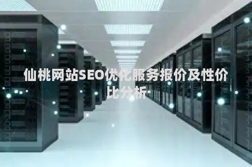 仙桃网站SEO优化服务报价及性价比分析 仙桃网站SEO优化服务报价及性价比分析