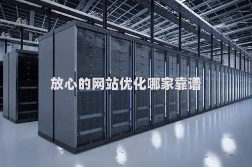 放心的网站优化哪家靠谱（可靠的网站优化）