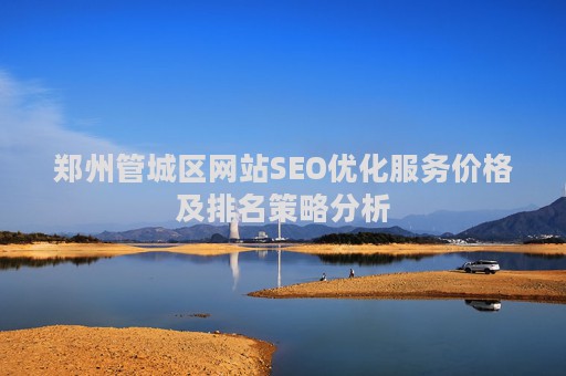 郑州管城区网站SEO优化服务价格及排名策略分析