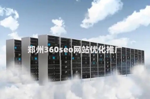 郑州360seo网站优化推广（郑州360信息技术有限公司）