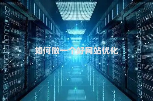 如何做一个好网站优化（如何做一个好网站优化服务）