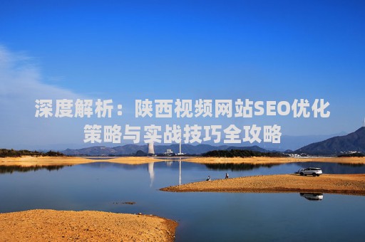 深度解析：陕西视频网站SEO优化策略与实战技巧全攻略