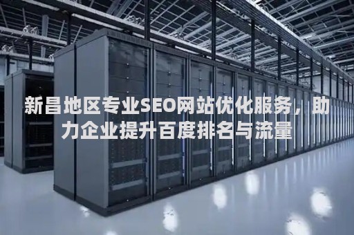 新昌地区专业SEO网站优化服务,助力企业提升百度排名与流量 新昌地区专业SEO网站优化服务,助力企业提升百度排名与流量