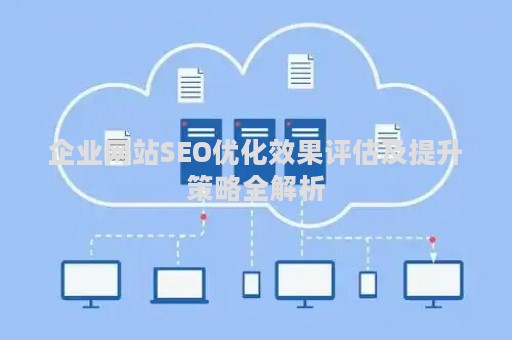 企业网站SEO优化效果评估及提升策略全解析