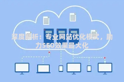 深度解析:专业网站优化模式,助力SEO效果最大化 深度解析:专业网站优化模式,助力SEO效果最大化