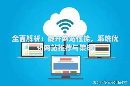 全面解析：提升网站性能，系统优化网站推荐与策略