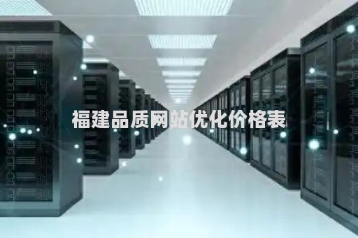 福建品质网站优化价格表（福建省品质提升）