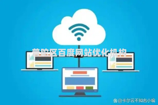 普陀区百度网站优化机构（普陀区百度网站优化机构有哪些）
