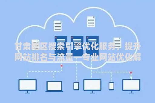 甘肃地区搜索引擎优化服务，提升网站排名与流量—专业网站优化解决方案