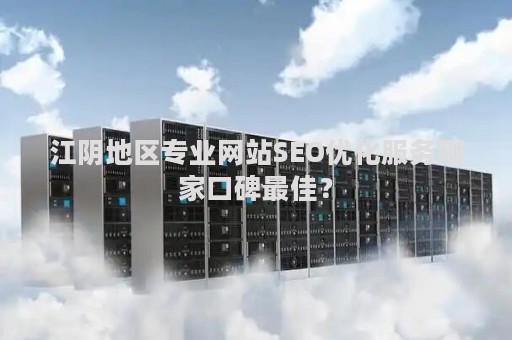 江阴地区专业网站SEO优化服务哪家口碑最佳？
