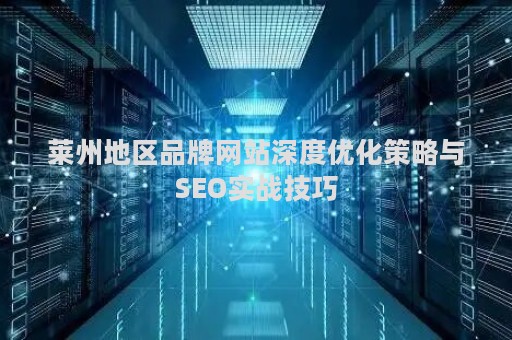 莱州地区品牌网站深度优化策略与SEO实战技巧