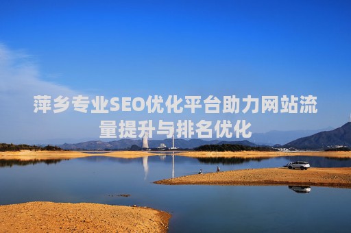 萍乡专业SEO优化平台助力网站流量提升与排名优化