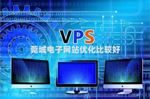 莞城电子网站优化比较好（东莞网站优化服务公司）