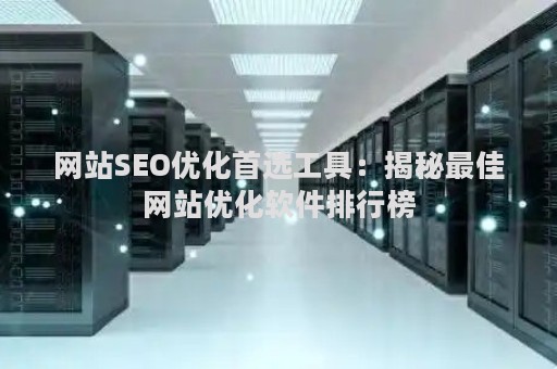 网站SEO优化首选工具：揭秘最佳网站优化软件排行榜