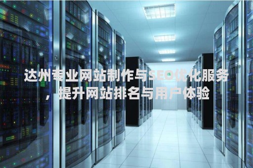 达州专业网站制作与SEO优化服务，提升网站排名与用户体验