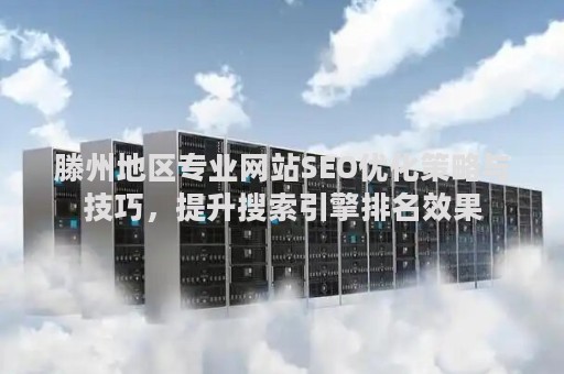 滕州地区专业网站SEO优化策略与技巧，提升搜索引擎排名效果