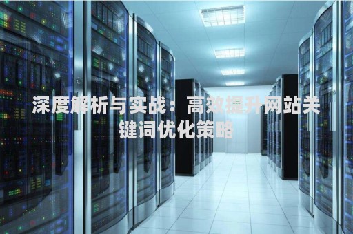 深度解析与实战：高效提升网站关键词优化策略