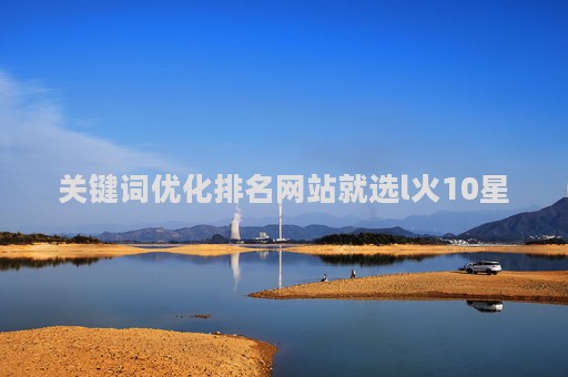 关键词优化排名网站就选l火10星（360优化关键词联系e火15星服务）