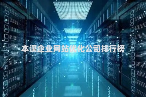 本溪企业网站优化公司排行榜（本溪大企业）