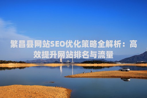 繁昌县网站SEO优化策略全解析：高效提升网站排名与流量