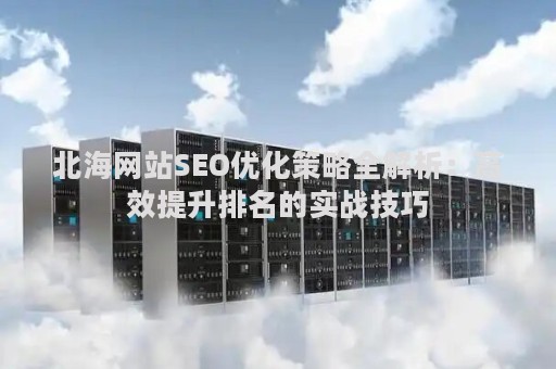 北海网站SEO优化策略全解析：高效提升排名的实战技巧