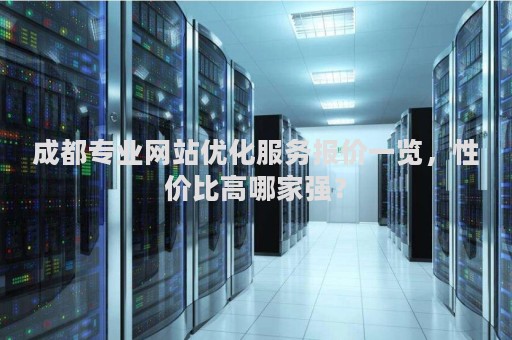成都专业网站优化服务报价一览，性价比高哪家强？