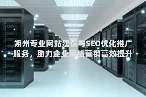 朔州专业网站建设与SEO优化推广服务，助力企业网络营销高效提升