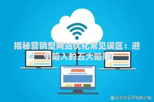 揭秘营销型网站优化常见误区：避免陷入的五大陷阱