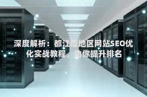 深度解析:都江堰地区网站SEO优化实战教程,助你提升排名 深度解析:都江堰地区网站SEO优化实战教程,助你提升排名