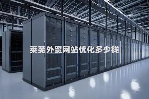 莱芜外贸网站优化多少钱（网站站外优化方案）