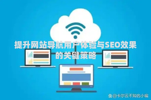提升网站导航用户体验与SEO效果的关键策略 提升网站导航用户体验与SEO效果的关键策略