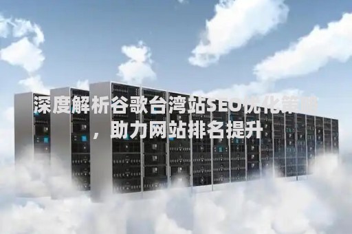 深度解析谷歌台湾站SEO优化策略，助力网站排名提升
