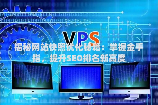 揭秘网站快照优化秘籍：掌握金手指，提升SEO排名新高度