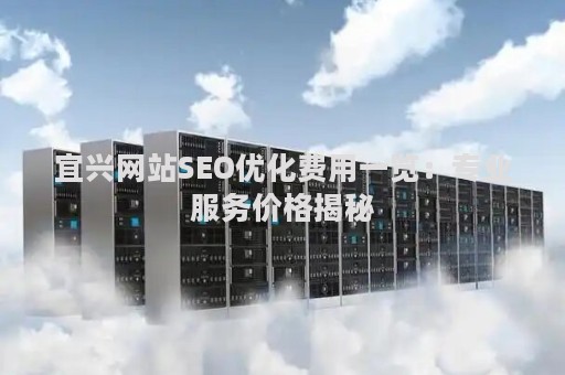 宜兴网站SEO优化费用一览：专业服务价格揭秘