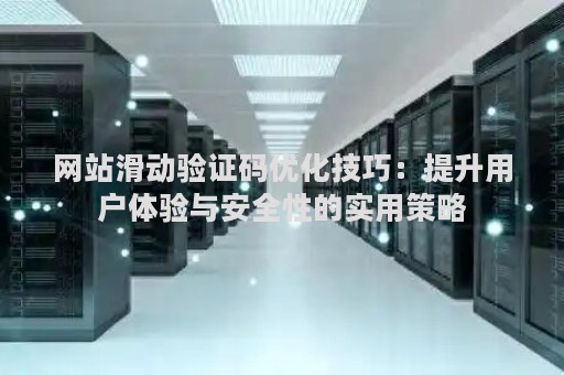 网站滑动验证码优化技巧：提升用户体验与安全性的实用策略