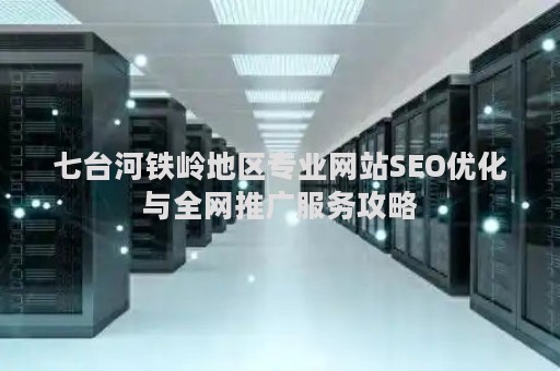 七台河铁岭地区专业网站SEO优化与全网推广服务攻略