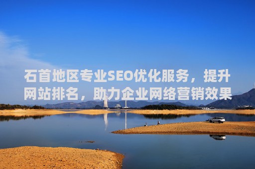 石首地区专业SEO优化服务,提升网站排名,助力企业网络营销效果显著 石首地区专业SEO优化服务,提升网站排名,助力企业网络营销效果显著