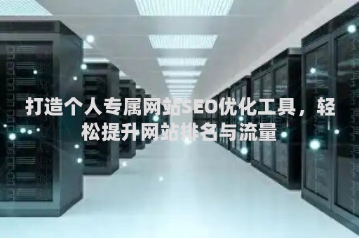 打造个人专属网站SEO优化工具,轻松提升网站排名与流量 打造个人专属网站SEO优化工具,轻松提升网站排名与流量