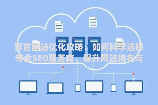 界首网站优化攻略：如何科学选择专业SEO服务商，提升网站排名与流量