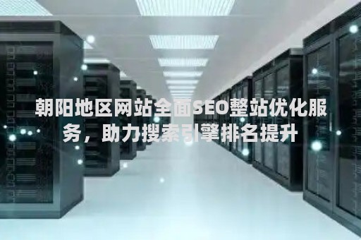 朝阳地区网站全面SEO整站优化服务,助力搜索引擎排名提升 朝阳地区网站全面SEO整站优化服务,助力搜索引擎排名提升