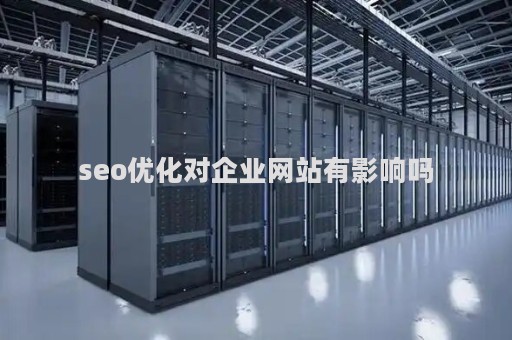 seo优化对企业网站有影响吗（seo主要优化哪些）