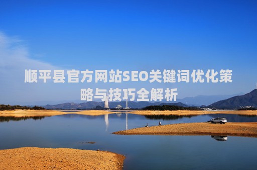 顺平县官方网站SEO关键词优化策略与技巧全解析