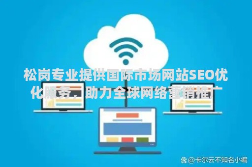 松岗专业提供国际市场网站SEO优化服务，助力全球网络营销推广