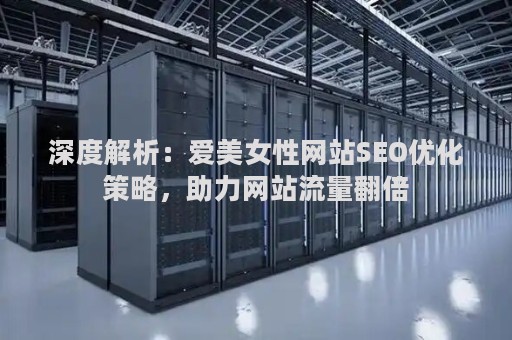 深度解析：爱美女性网站SEO优化策略，助力网站流量翻倍