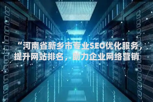 “河南省新乡市专业SEO优化服务，提升网站排名，助力企业网络营销